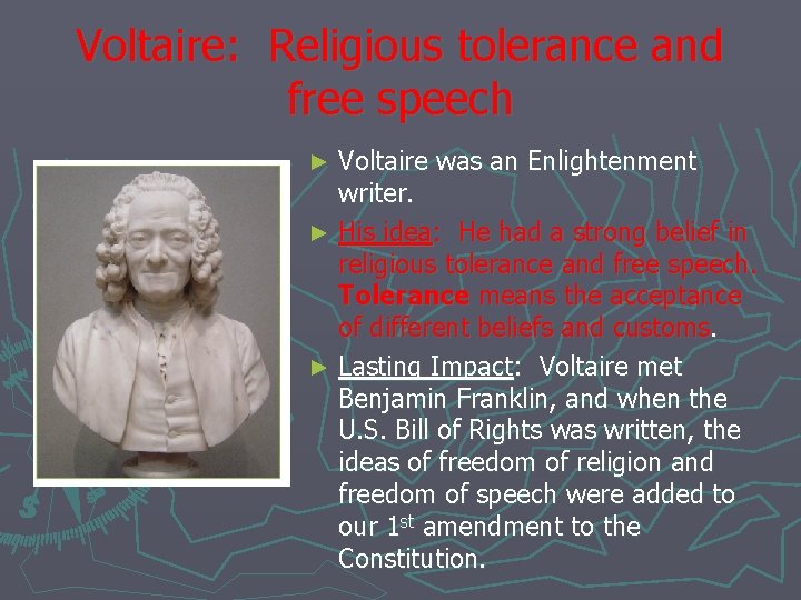 Voltaire: Religious tolerance and free speech Voltaire was an Enlightenment writer. ► His idea: