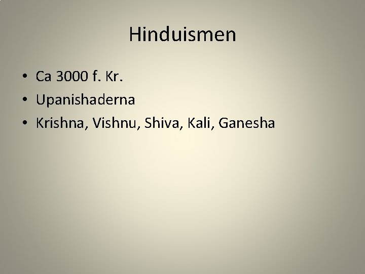 Hinduismen • Ca 3000 f. Kr. • Upanishaderna • Krishna, Vishnu, Shiva, Kali, Ganesha
