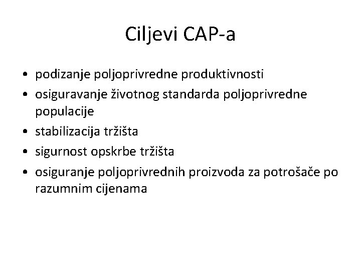 Ciljevi CAP-a • podizanje poljoprivredne produktivnosti • osiguravanje životnog standarda poljoprivredne populacije • stabilizacija