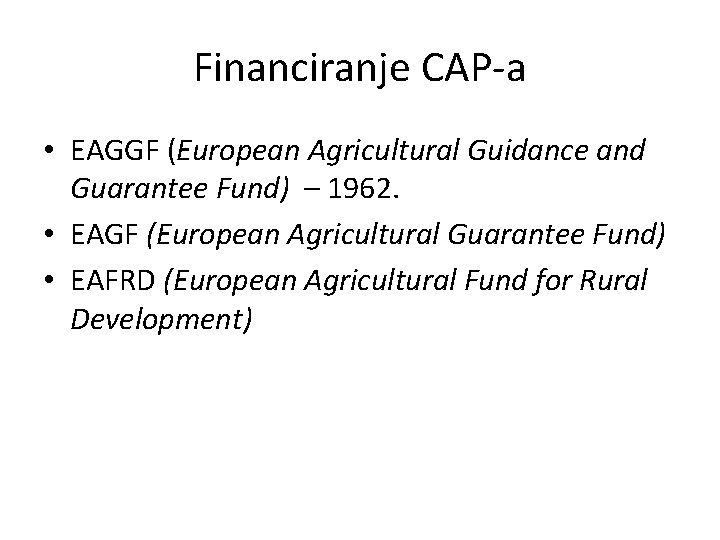 Financiranje CAP-a • EAGGF (European Agricultural Guidance and Guarantee Fund) – 1962. • EAGF