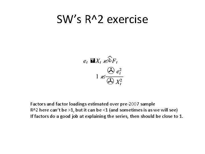 SW’s R^2 exercise Factors and factor loadings estimated over pre-2007 sample R^2 here can’t SW’s R^2 exercise Factors and factor loadings estimated over pre-2007 sample R^2 here can’t