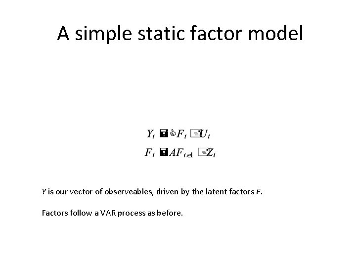 A simple static factor model Y is our vector of observeables, driven by the A simple static factor model Y is our vector of observeables, driven by the