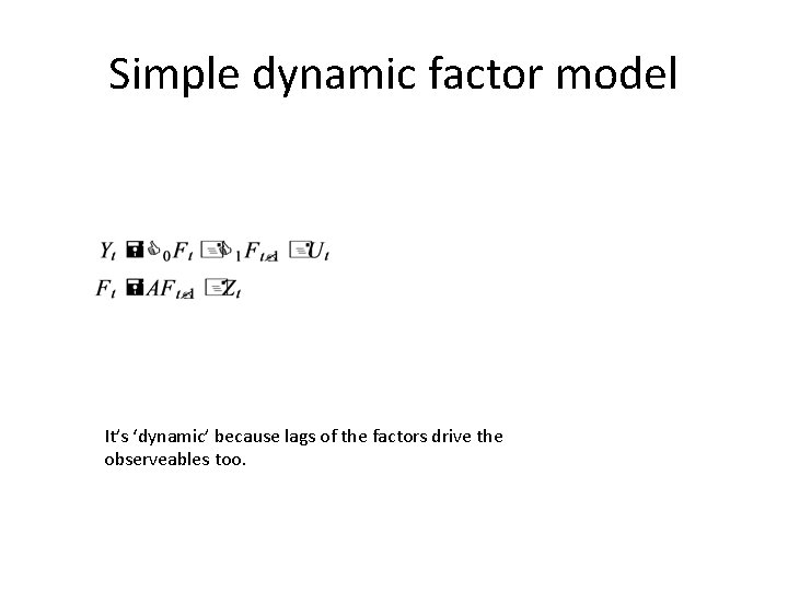 Simple dynamic factor model It’s ‘dynamic’ because lags of the factors drive the observeables Simple dynamic factor model It’s ‘dynamic’ because lags of the factors drive the observeables