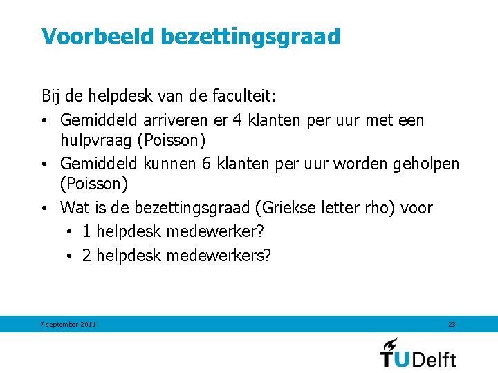 Voorbeeld bezettingsgraad Bij de helpdesk van de faculteit: • Gemiddeld arriveren er 4 klanten Voorbeeld bezettingsgraad Bij de helpdesk van de faculteit: • Gemiddeld arriveren er 4 klanten