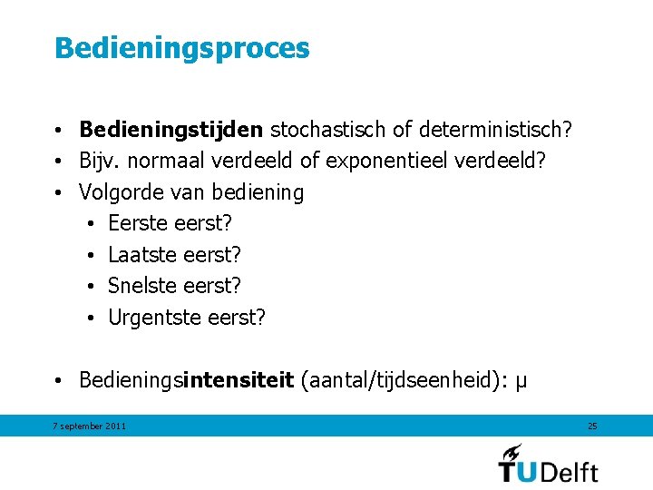 Bedieningsproces • Bedieningstijden stochastisch of deterministisch? • Bijv. normaal verdeeld of exponentieel verdeeld? • Bedieningsproces • Bedieningstijden stochastisch of deterministisch? • Bijv. normaal verdeeld of exponentieel verdeeld? •