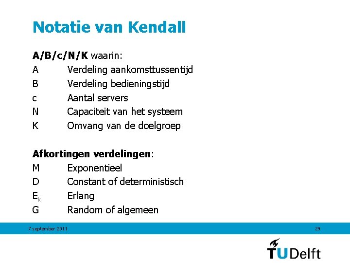 Notatie van Kendall A/B/c/N/K waarin: A Verdeling aankomsttussentijd B Verdeling bedieningstijd c Aantal servers Notatie van Kendall A/B/c/N/K waarin: A Verdeling aankomsttussentijd B Verdeling bedieningstijd c Aantal servers