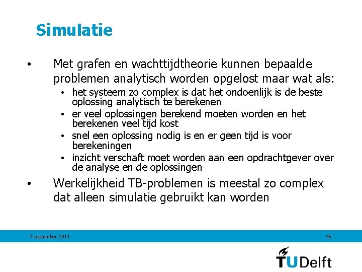 Simulatie • Met grafen en wachttijdtheorie kunnen bepaalde problemen analytisch worden opgelost maar wat Simulatie • Met grafen en wachttijdtheorie kunnen bepaalde problemen analytisch worden opgelost maar wat