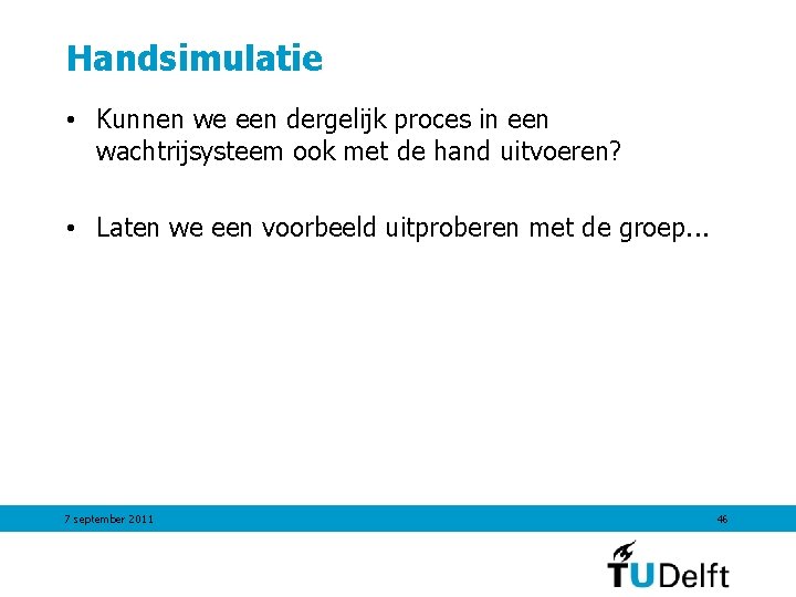 Handsimulatie • Kunnen we een dergelijk proces in een wachtrijsysteem ook met de hand Handsimulatie • Kunnen we een dergelijk proces in een wachtrijsysteem ook met de hand