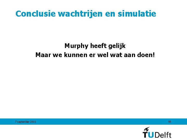 Conclusie wachtrijen en simulatie Murphy heeft gelijk Maar we kunnen er wel wat aan Conclusie wachtrijen en simulatie Murphy heeft gelijk Maar we kunnen er wel wat aan