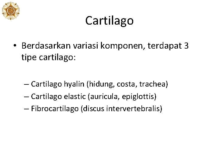 Cartilago • Berdasarkan variasi komponen, terdapat 3 tipe cartilago: – Cartilago hyalin (hidung, costa,