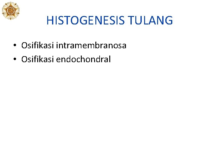 HISTOGENESIS TULANG • Osifikasi intramembranosa • Osifikasi endochondral HISTOGENESIS TULANG • Osifikasi intramembranosa • Osifikasi endochondral