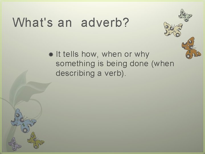 What's an adverb? It tells how, when or why something is being done (when