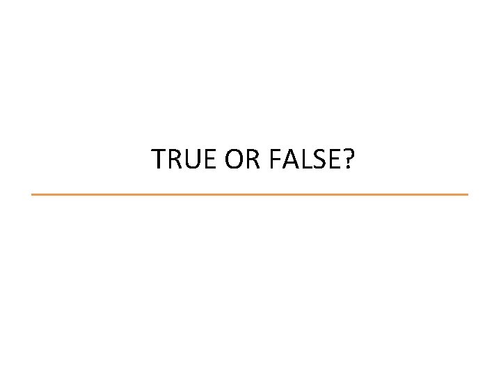 TRUE OR FALSE? 