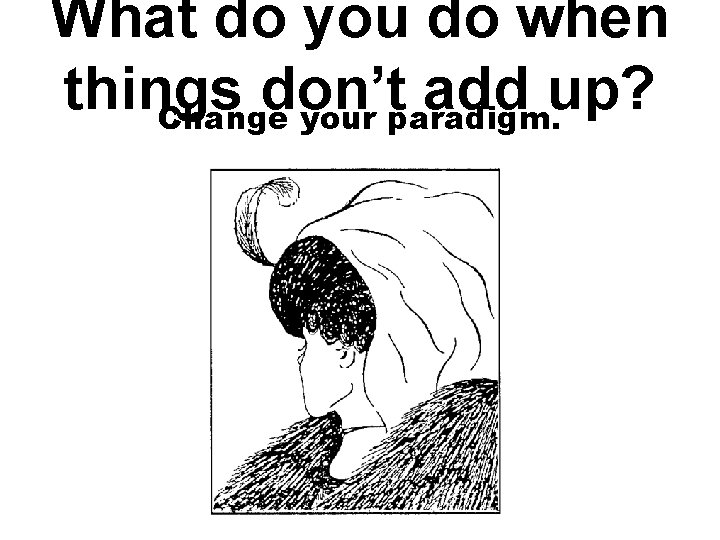 What do you do when things don’t add up? Change your paradigm. 