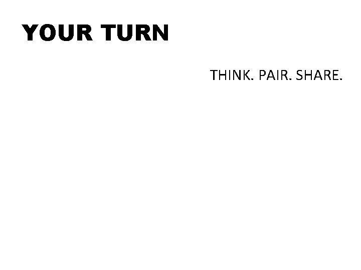 YOUR TURN THINK. PAIR. SHARE. 