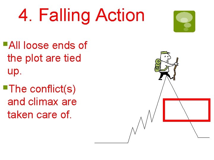 4. Falling Action §All loose ends of the plot are tied up. §The conflict(s) 4. Falling Action §All loose ends of the plot are tied up. §The conflict(s)
