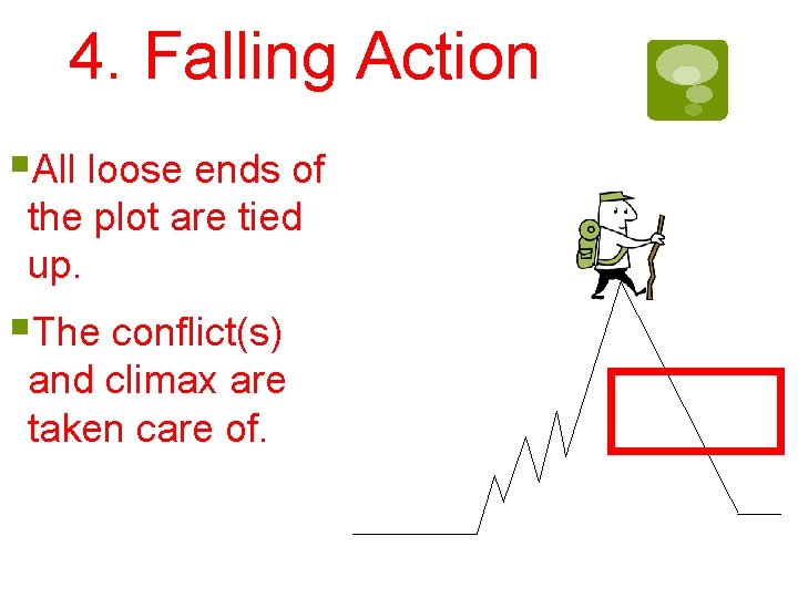 4. Falling Action §All loose ends of the plot are tied up. §The conflict(s)