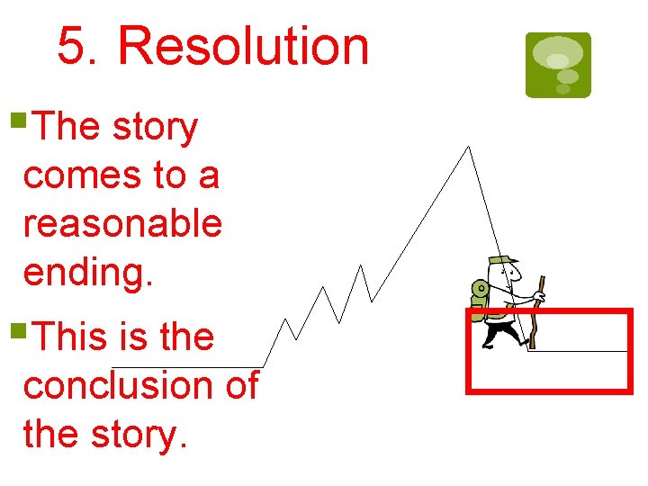 5. Resolution §The story comes to a reasonable ending. §This is the conclusion of