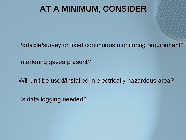 AT A MINIMUM, CONSIDER Portable/survey or fixed continuous monitoring requirement? Interfering gases present? Will