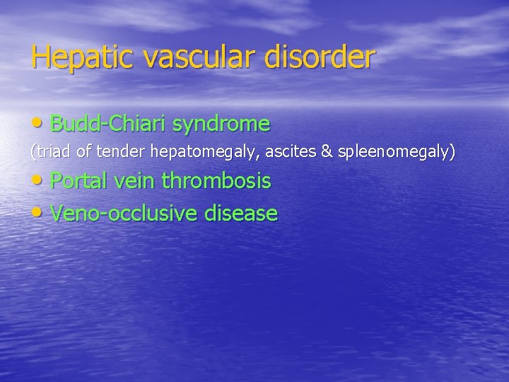 Hepatic vascular disorder • Budd-Chiari syndrome (triad of tender hepatomegaly, ascites & spleenomegaly) •
