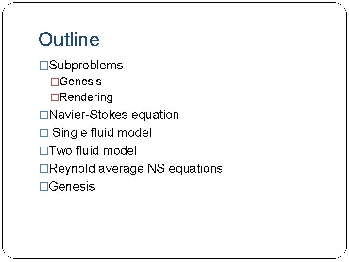 Outline �Subproblems �Genesis �Rendering �Navier-Stokes equation � Single fluid model �Two fluid model �Reynold
