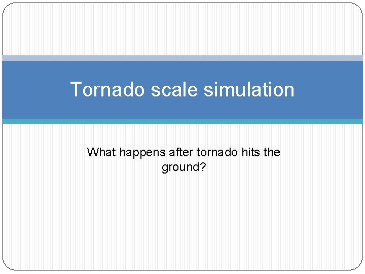 Tornado scale simulation What happens after tornado hits the ground? 