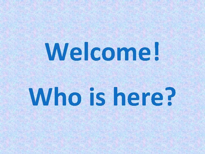 Welcome! Who is here? 