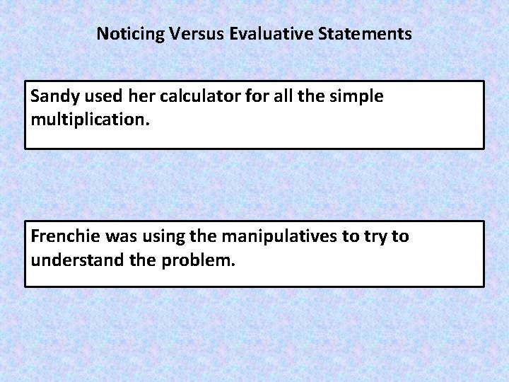 Noticing Versus Evaluative Statements Sandy used her calculator for all the simple multiplication. Frenchie