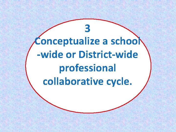 3 Conceptualize a school -wide or District-wide professional collaborative cycle. 
