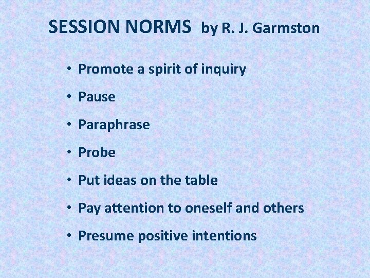 SESSION NORMS by R. J. Garmston • Promote a spirit of inquiry • Pause