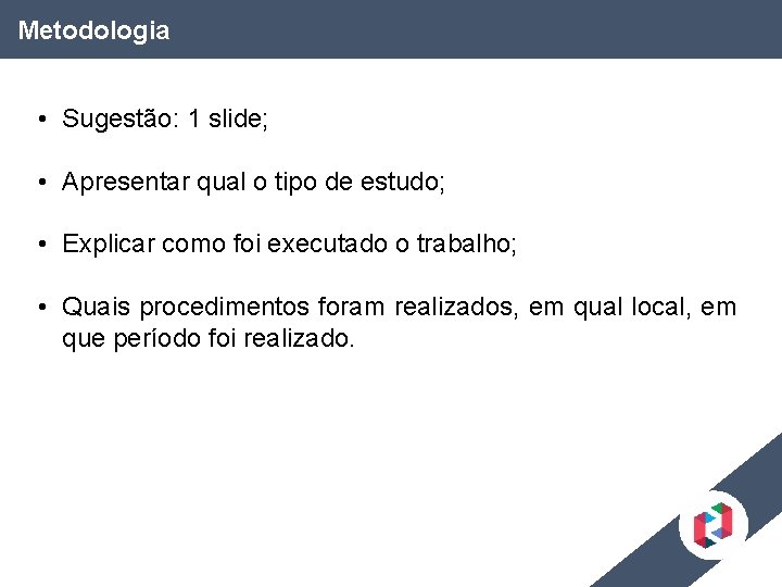 Metodologia • Sugestão: 1 slide; • Apresentar qual o tipo de estudo; • Explicar