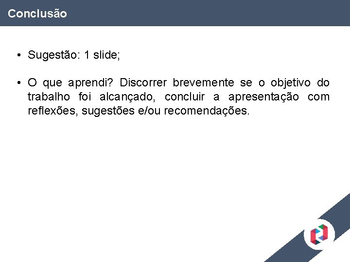 Conclusão • Sugestão: 1 slide; • O que aprendi? Discorrer brevemente se o objetivo