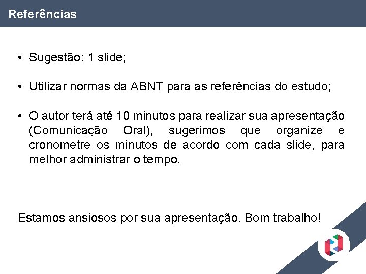 Referências • Sugestão: 1 slide; • Utilizar normas da ABNT para as referências do