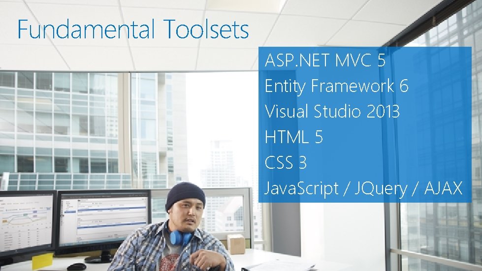 Fundamental Toolsets ASP. NET MVC 5 Entity Framework 6 Visual Studio 2013 HTML 5 Fundamental Toolsets ASP. NET MVC 5 Entity Framework 6 Visual Studio 2013 HTML 5