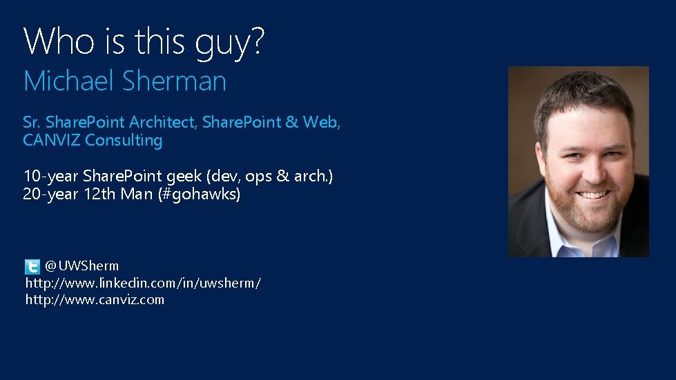 Who is this guy? Michael Sherman Sr. Share. Point Architect, Share. Point & Web, Who is this guy? Michael Sherman Sr. Share. Point Architect, Share. Point & Web,