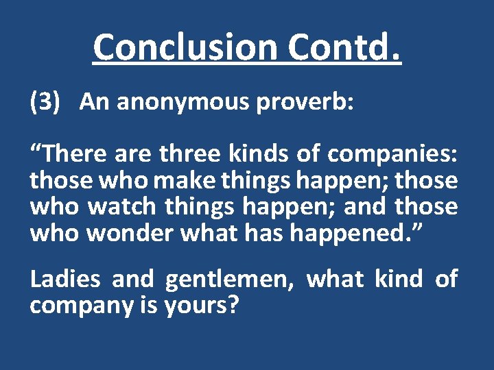 Conclusion Contd. (3) An anonymous proverb: “There are three kinds of companies: those who