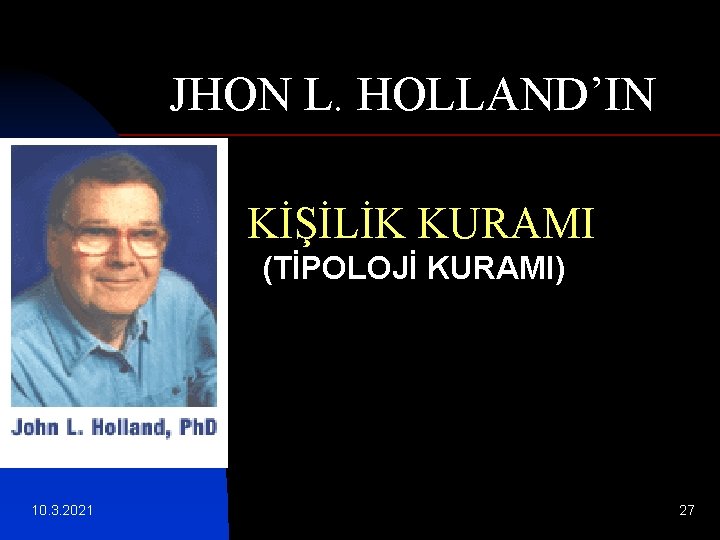 JHON L. HOLLAND’IN KİŞİLİK KURAMI (TİPOLOJİ KURAMI) 10. 3. 2021 27 