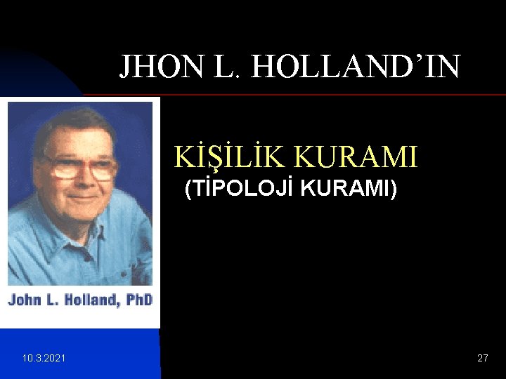 JHON L. HOLLAND’IN KİŞİLİK KURAMI (TİPOLOJİ KURAMI) 10. 3. 2021 27 JHON L. HOLLAND’IN KİŞİLİK KURAMI (TİPOLOJİ KURAMI) 10. 3. 2021 27