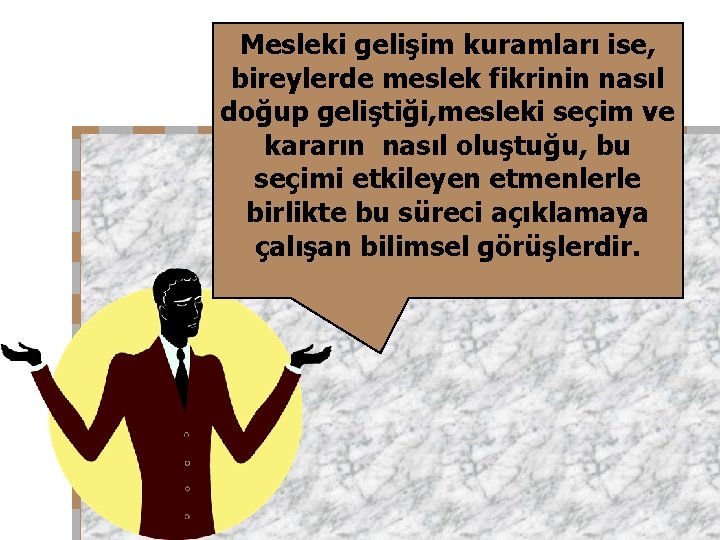 Mesleki gelişim kuramları ise, bireylerde meslek fikrinin nasıl doğup geliştiği, mesleki seçim ve kararın