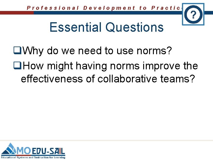 Professional Development to Practice Essential Questions q. Why do we need to use norms?