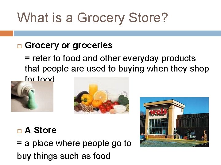 What is a Grocery Store? Grocery or groceries = refer to food and other