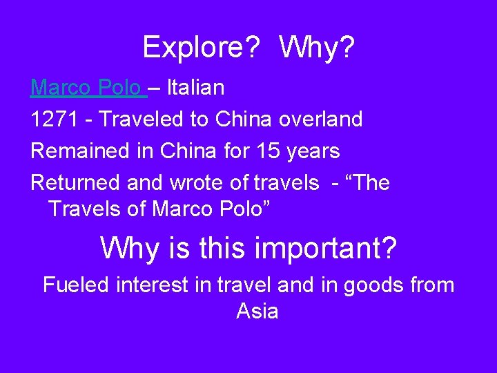 Explore? Why? Marco Polo – Italian 1271 - Traveled to China overland Remained in
