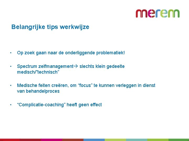 Belangrijke tips werkwijze • Op zoek gaan naar de onderliggende problematiek! • Spectrum zelfmanagement