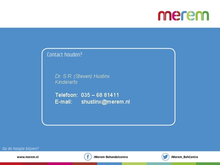 Dr. S. R. (Steven) Hustinx Kinderarts Telefoon: 035 – 68 81411 E-mail: shustinx@merem. nl