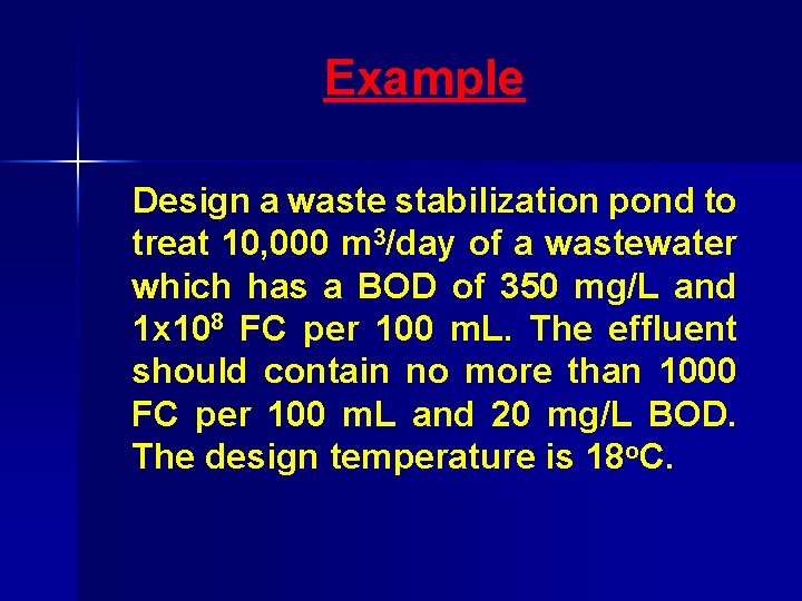 Example Design a waste stabilization pond to treat 10, 000 m 3/day of a
