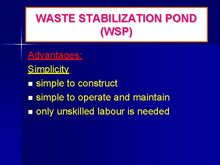 WASTE STABILIZATION POND (WSP) Advantages: Simplicity n simple to construct n simple to operate