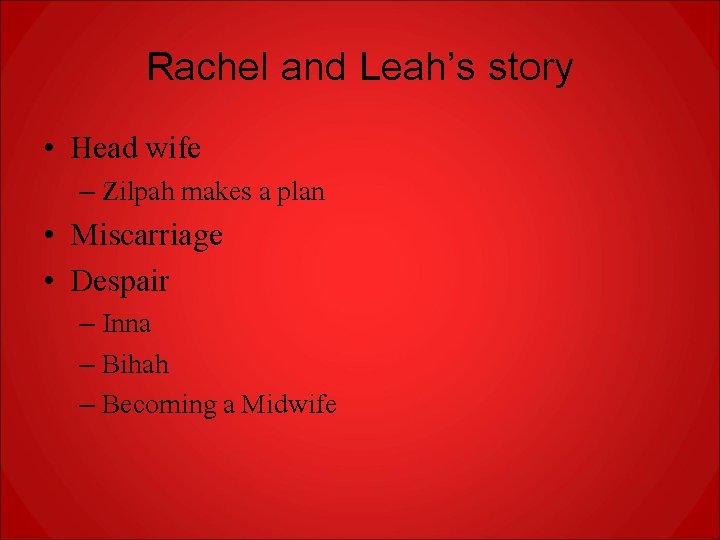 Rachel and Leah’s story • Head wife – Zilpah makes a plan • Miscarriage