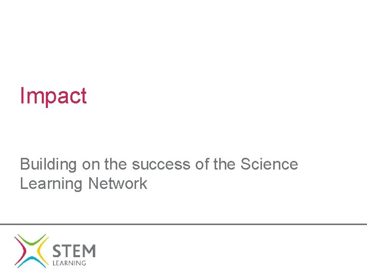 Impact Building on the success of the Science Learning Network 