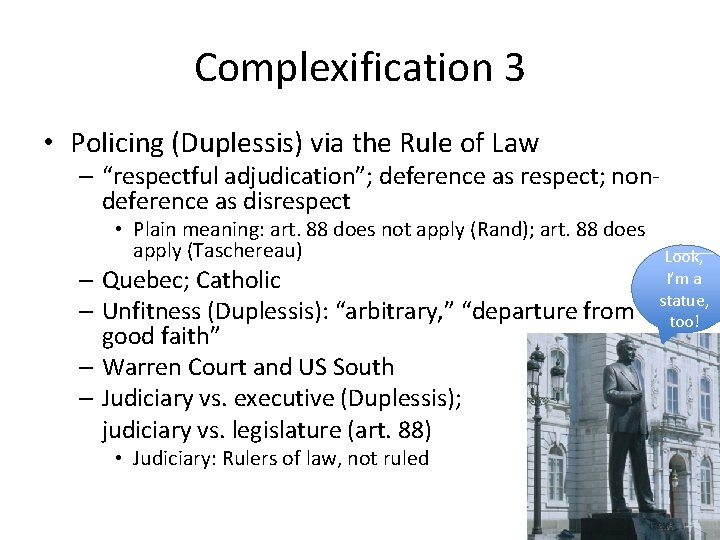 Complexification 3 • Policing (Duplessis) via the Rule of Law – “respectful adjudication”; deference