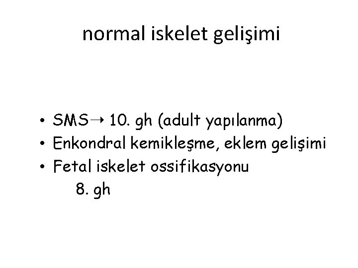 normal iskelet gelişimi • SMS➝ 10. gh (adult yapılanma) • Enkondral kemikleşme, eklem gelişimi